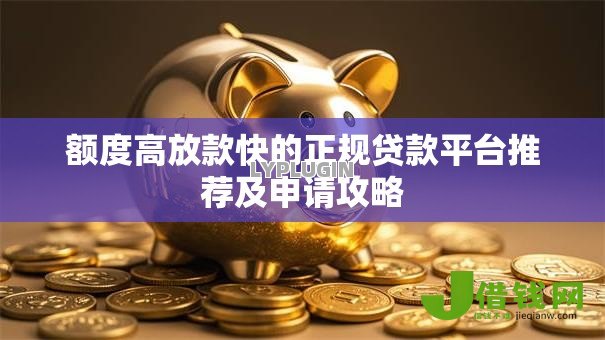 额度高放款快的正规贷款平台推荐及申请攻略 额度高放款快的正规贷款平台推荐及申请攻略