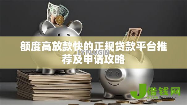 额度高放款快的正规贷款平台推荐及申请攻略 额度高放款快的正规贷款平台推荐及申请攻略
