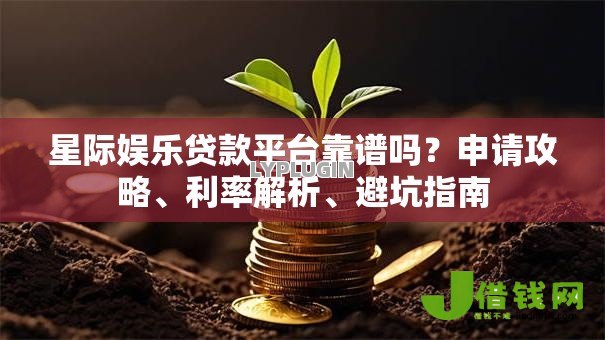 星际娱乐贷款平台靠谱吗?申请攻略、利率解析、避坑指南 星际娱乐贷款平台靠谱吗?申请攻略、利率解析、避坑指南