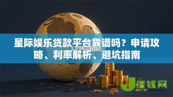星际娱乐贷款平台靠谱吗?申请攻略、利率解析、避坑指南 星际娱乐贷款平台靠谱吗?申请攻略、利率解析、避坑指南