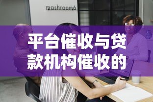 平台催收与贷款机构催收的区别及应对策略 借款人必读指南 平台催收与贷款机构催收的区别及应对策略 借款人必读指南