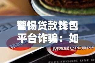 警惕贷款钱包平台诈骗:如何识别与防范风险 警惕贷款钱包平台诈骗:如何识别与防范风险