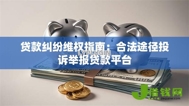贷款纠纷维权指南:合法途径投诉举报贷款平台 贷款纠纷维权指南:合法途径投诉举报贷款平台