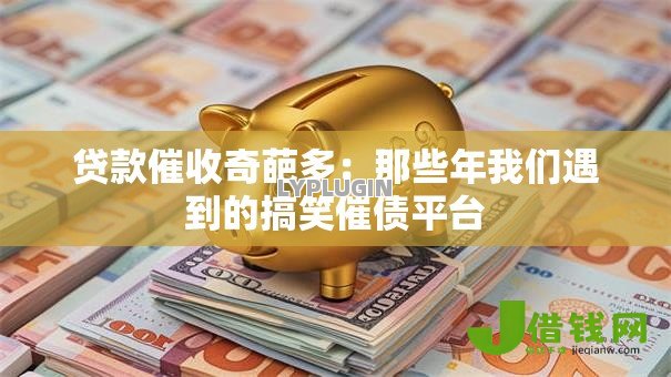 贷款催收奇葩多:那些年我们遇到的搞笑催债平台 贷款催收奇葩多:那些年我们遇到的搞笑催债平台