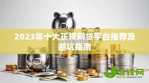 2023年十大正规网贷平台推荐及避坑指南 2023年十大正规网贷平台推荐及避坑指南