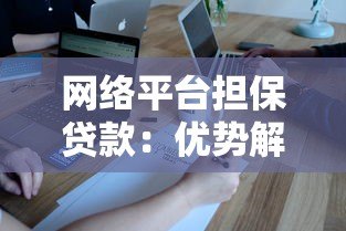 网络平台担保贷款:优势解析与申请避坑指南 网络平台担保贷款:优势解析与申请避坑指南