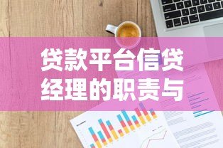 贷款平台信贷经理的职责与工作技巧:助你快速匹配合适贷款方案 贷款平台信贷经理的职责与工作技巧:助你快速匹配合适贷款方案