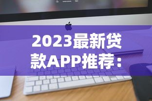2023最新贷款APP推荐:正规平台一键对比,快速下款 2023最新贷款APP推荐:正规平台一键对比,快速下款