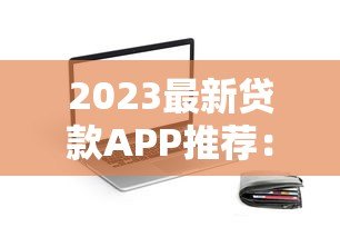 2023最新贷款APP推荐:正规平台一键对比,快速下款 2023最新贷款APP推荐:正规平台一键对比,快速下款