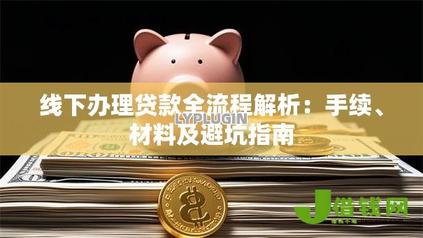 线下办理贷款全流程解析:手续、材料及避坑指南 线下办理贷款全流程解析:手续、材料及避坑指南