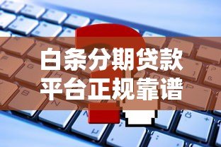 白条分期贷款平台正规靠谱吗?申请条件、利息计算及使用注意事项全解析 白条分期贷款平台正规靠谱吗?申请条件、利息计算及使用注意事项全解析