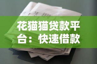 花猫猫贷款平台:快速借款指南与用户真实评价 花猫猫贷款平台:快速借款指南与用户真实评价