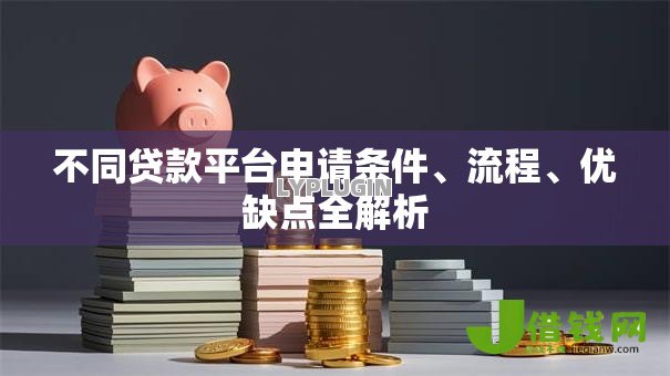不同贷款平台申请条件、流程、优缺点全解析 不同贷款平台申请条件、流程、优缺点全解析
