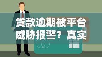 贷款逾期被平台威胁报警?真实情况与应对方法 贷款逾期被平台威胁报警?真实情况与应对方法