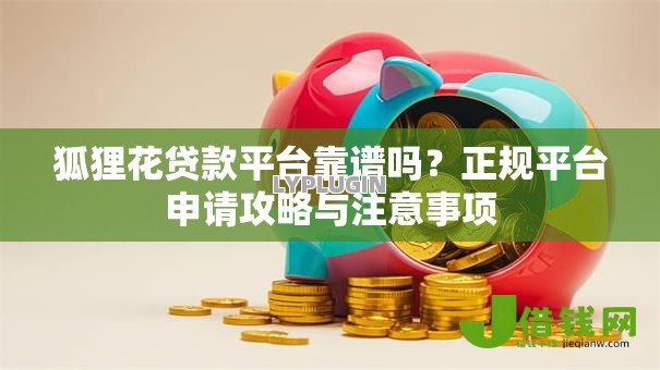 狐狸花贷款平台靠谱吗？正规平台申请攻略与注意事项