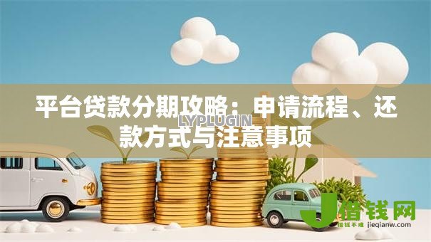 平台贷款分期攻略:申请流程、还款方式与注意事项 平台贷款分期攻略:申请流程、还款方式与注意事项