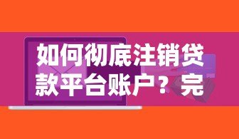 如何彻底注销贷款平台账户？完整操作指南