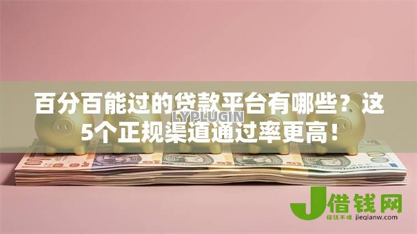 百分百能过的贷款平台有哪些?这5个正规渠道通过率更高! 百分百能过的贷款平台有哪些?这5个正规渠道通过率更高!