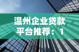 温州企业贷款平台推荐:10大靠谱渠道及申请攻略 温州企业贷款平台推荐:10大靠谱渠道及申请攻略