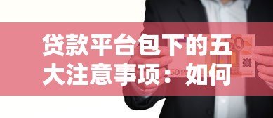 贷款平台包下的五大注意事项:如何避免风险并快速获贷 贷款平台包下的五大注意事项:如何避免风险并快速获贷