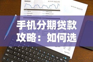 手机分期贷款攻略:如何选择平台并避免风险 手机分期贷款攻略:如何选择平台并避免风险