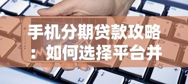 手机分期贷款攻略:如何选择平台并避免风险 手机分期贷款攻略:如何选择平台并避免风险