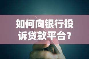 如何向银行投诉贷款平台?5步教你高效维权 如何向银行投诉贷款平台?5步教你高效维权
