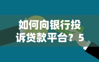 如何向银行投诉贷款平台?5步教你高效维权 如何向银行投诉贷款平台?5步教你高效维权