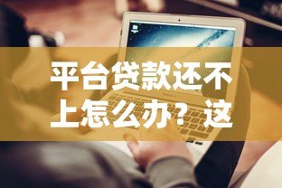 平台贷款还不上怎么办?这5个方法帮你解决燃眉之急 平台贷款还不上怎么办?这5个方法帮你解决燃眉之急