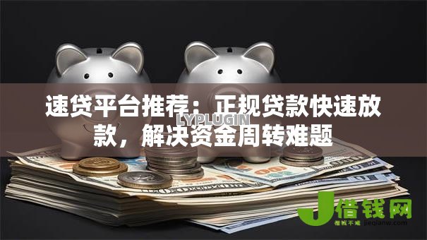 速贷平台推荐:正规贷款快速放款,解决资金周转难题 速贷平台推荐:正规贷款快速放款,解决资金周转难题