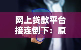 网上贷款平台接连倒下：原因解析与用户应对策略