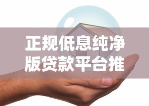 正规低息纯净版贷款平台推荐:这10个平台安全又靠谱 正规低息纯净版贷款平台推荐:这10个平台安全又靠谱