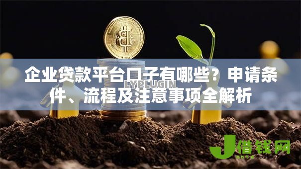 企业贷款平台口子有哪些?申请条件、流程及注意事项全解析 企业贷款平台口子有哪些?申请条件、流程及注意事项全解析