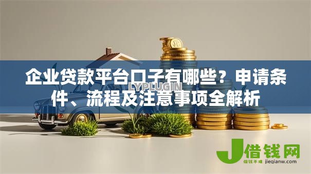 企业贷款平台口子有哪些?申请条件、流程及注意事项全解析 企业贷款平台口子有哪些?申请条件、流程及注意事项全解析