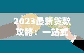 2023最新贷款攻略:一站式沟通平台推荐与避坑指南 2023最新贷款攻略:一站式沟通平台推荐与避坑指南