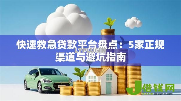快速救急贷款平台盘点:5家正规渠道与避坑指南 快速救急贷款平台盘点:5家正规渠道与避坑指南