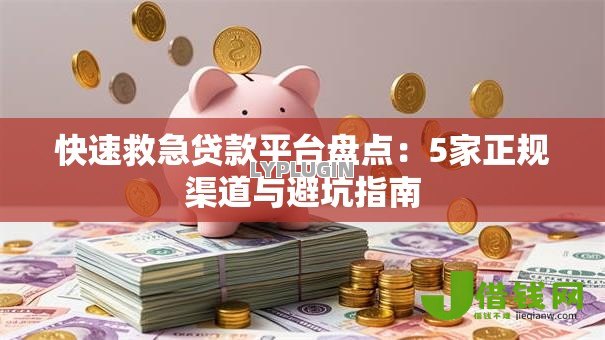 快速救急贷款平台盘点:5家正规渠道与避坑指南 快速救急贷款平台盘点:5家正规渠道与避坑指南