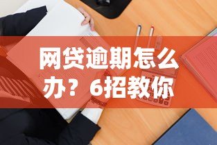 网贷逾期怎么办?6招教你正确处理平台贷款逾期问题 网贷逾期怎么办?6招教你正确处理平台贷款逾期问题