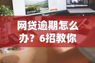 网贷逾期怎么办?6招教你正确处理平台贷款逾期问题 网贷逾期怎么办?6招教你正确处理平台贷款逾期问题