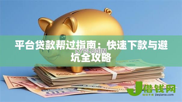 平台贷款帮过指南：快速下款与避坑全攻略