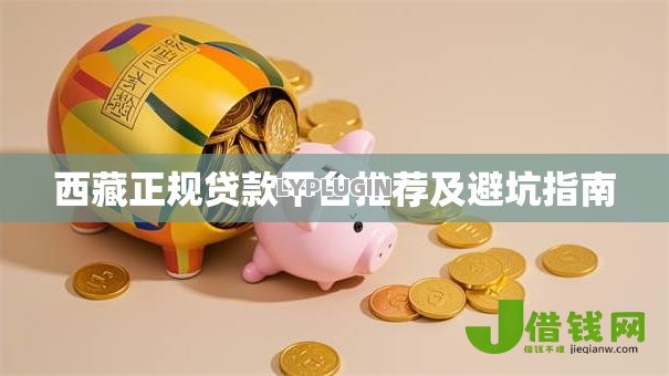 西藏正规贷款平台推荐及避坑指南