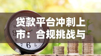 贷款平台冲刺上市:合规挑战与资本博弈下的行业变局 贷款平台冲刺上市:合规挑战与资本博弈下的行业变局