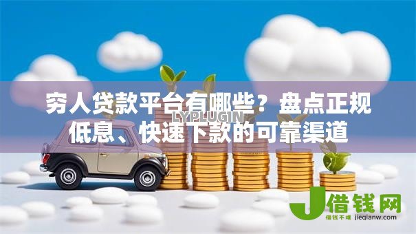 穷人贷款平台有哪些？盘点正规低息、快速下款的可靠渠道