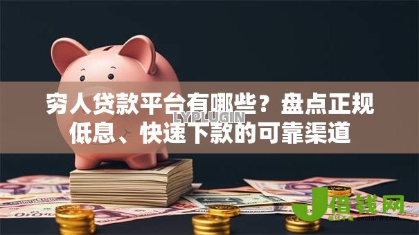 穷人贷款平台有哪些？盘点正规低息、快速下款的可靠渠道