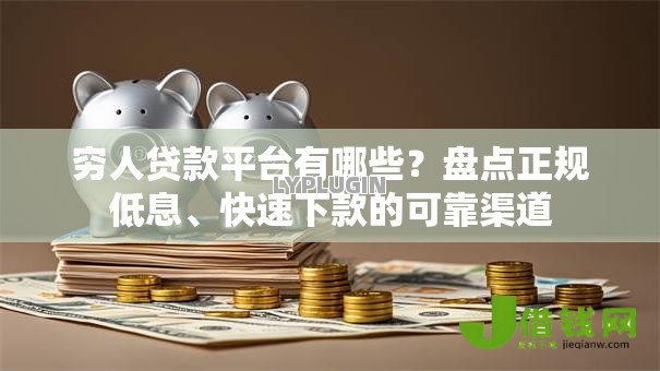 穷人贷款平台有哪些？盘点正规低息、快速下款的可靠渠道