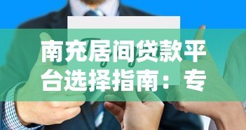 南充居间贷款平台选择指南:专业服务与避坑技巧 南充居间贷款平台选择指南:专业服务与避坑技巧