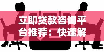 立即贷款咨询平台推荐:快速解决资金难题的5大优势 立即贷款咨询平台推荐:快速解决资金难题的5大优势