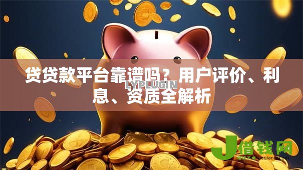 贷贷款平台靠谱吗？用户评价、利息、资质全解析