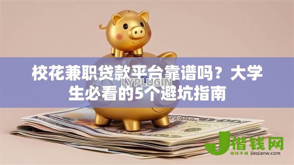 校花兼职贷款平台靠谱吗？大学生必看的5个避坑指南