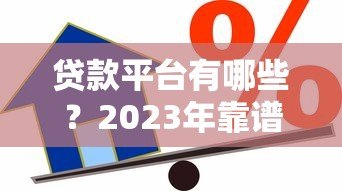 贷款平台有哪些?2023年靠谱借贷渠道全解析 贷款平台有哪些?2023年靠谱借贷渠道全解析